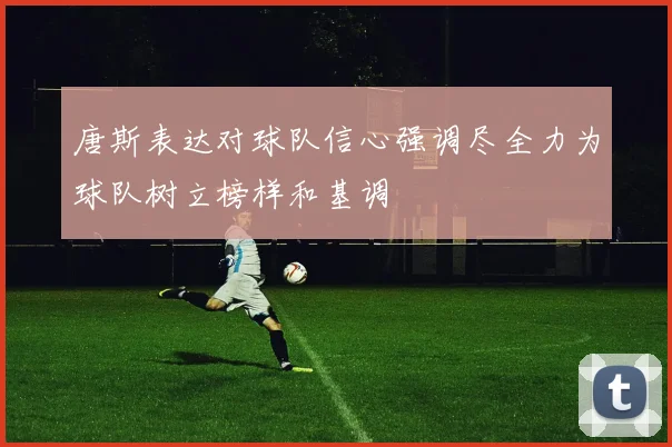唐斯表达对球队信心强调尽全力为球队树立榜样和基调