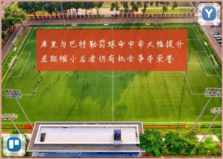库里与巴特勒罚球命中率大幅提升差距缩小后者仍有机会争夺荣誉