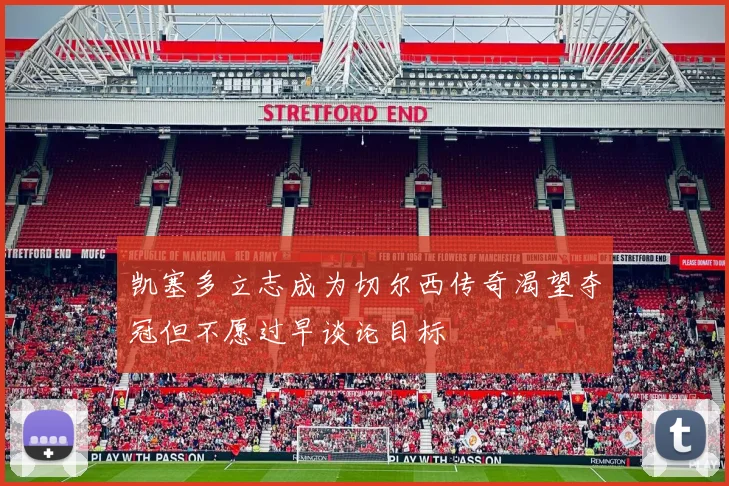 凯塞多立志成为切尔西传奇渴望夺冠但不愿过早谈论目标