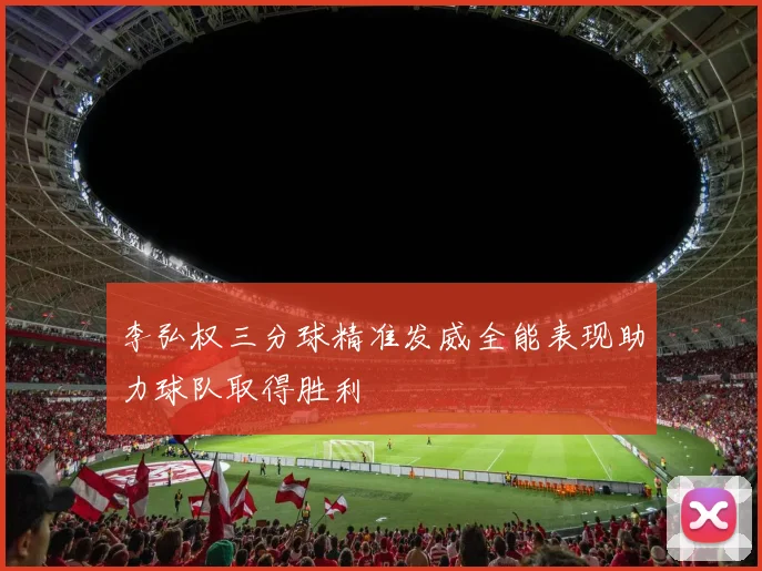 李弘权三分球精准发威全能表现助力球队取得胜利
