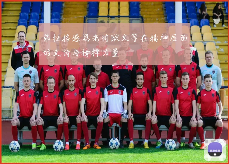 弗拉格感恩老将欧文等在精神层面的支持与榜样力量