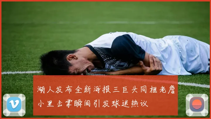 湖人发布全新海报三巨头同框老詹小里击掌瞬间引发球迷热议