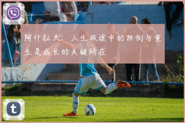 阿什拉夫：人生旅途中的跌倒与重生是成长的关键所在