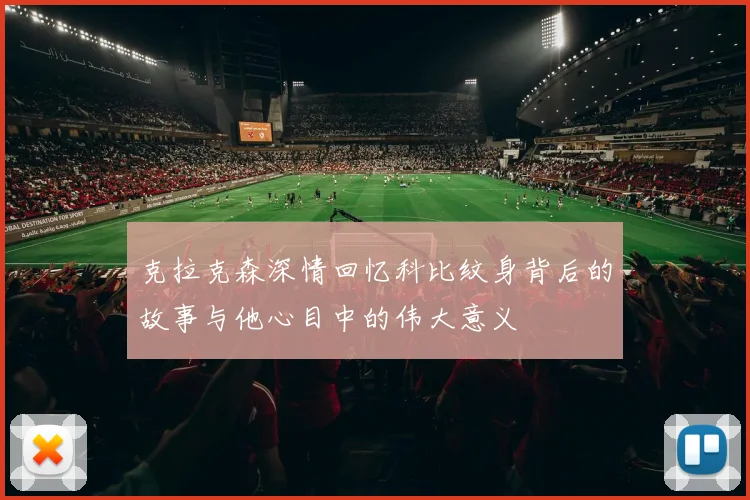 克拉克森深情回忆科比纹身背后的故事与他心目中的伟大意义