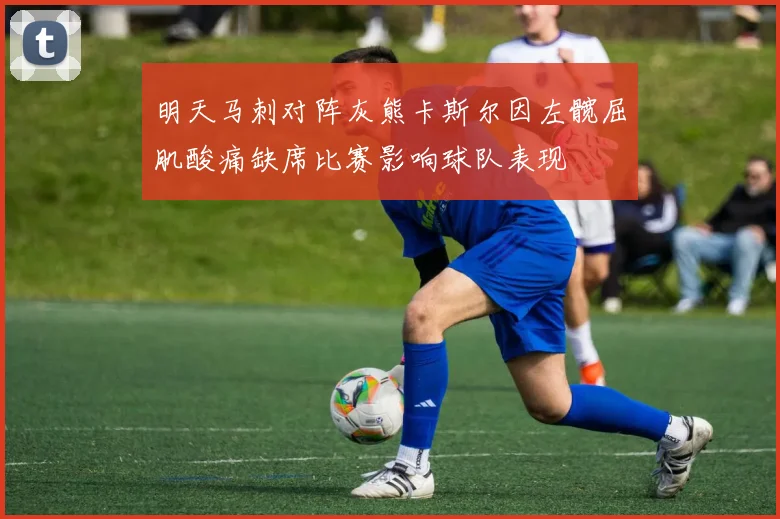 明天马刺对阵灰熊卡斯尔因左髋屈肌酸痛缺席比赛影响球队表现