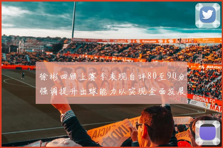 徐彬回顾上赛季表现自评80至90分强调提升出球能力以实现全面发展