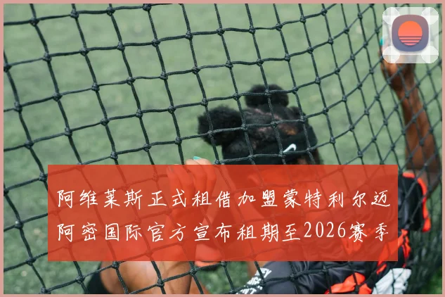 阿维莱斯正式租借加盟蒙特利尔迈阿密国际官方宣布租期至2026赛季结束