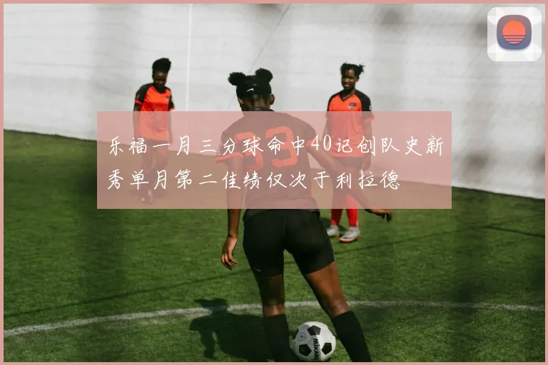 乐福一月三分球命中40记创队史新秀单月第二佳绩仅次于利拉德