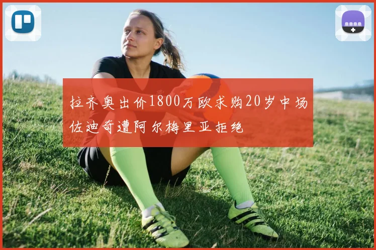 拉齐奥出价1800万欧求购20岁中场佐迪奇遭阿尔梅里亚拒绝