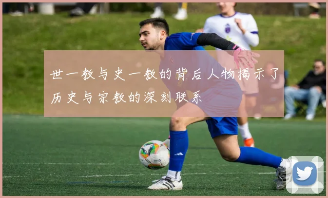 世一教与史一教的背后人物揭示了历史与宗教的深刻联系